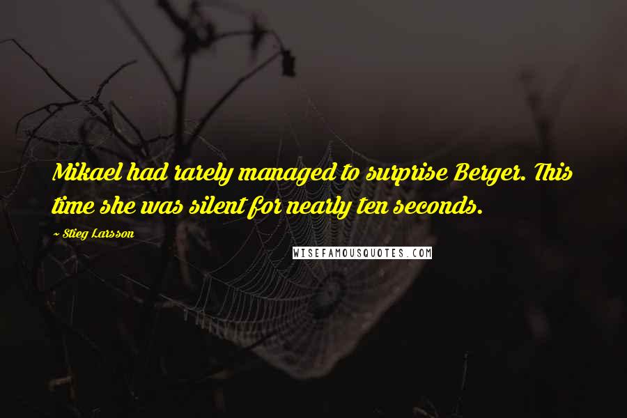 Stieg Larsson Quotes: Mikael had rarely managed to surprise Berger. This time she was silent for nearly ten seconds.