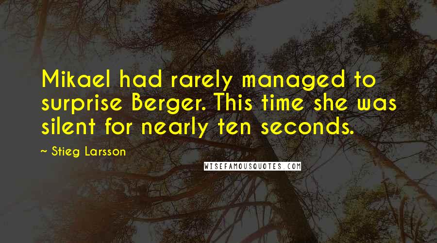 Stieg Larsson Quotes: Mikael had rarely managed to surprise Berger. This time she was silent for nearly ten seconds.