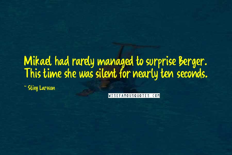 Stieg Larsson Quotes: Mikael had rarely managed to surprise Berger. This time she was silent for nearly ten seconds.