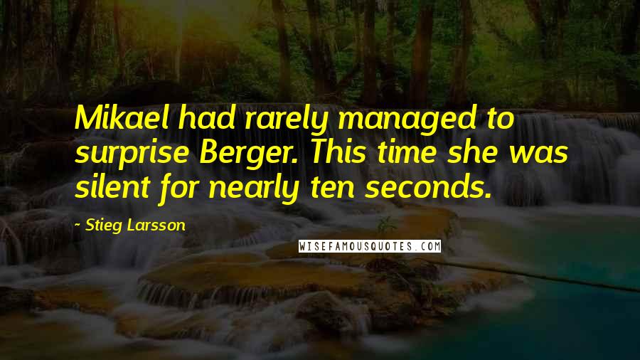 Stieg Larsson Quotes: Mikael had rarely managed to surprise Berger. This time she was silent for nearly ten seconds.