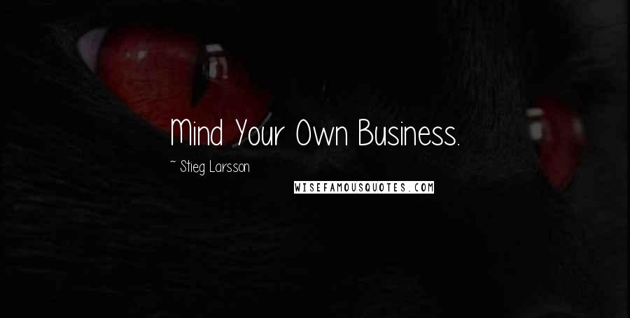 Stieg Larsson Quotes: Mind Your Own Business.