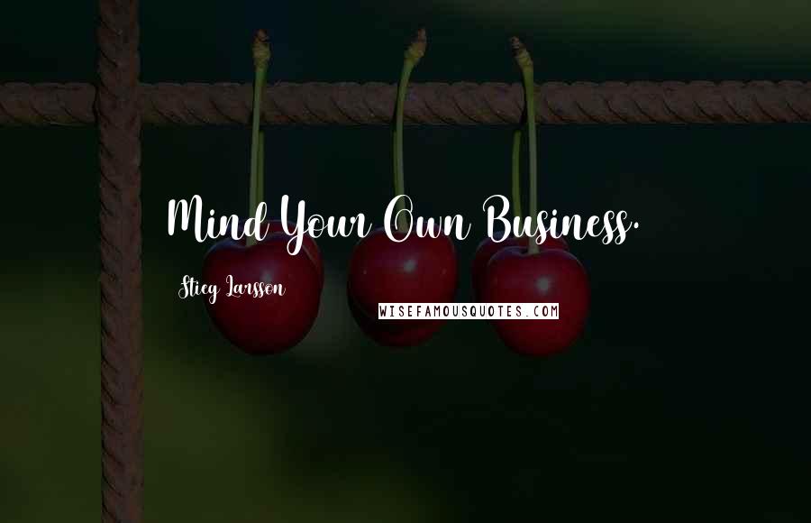 Stieg Larsson Quotes: Mind Your Own Business.