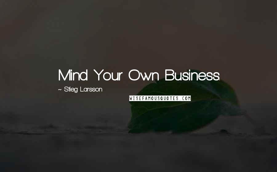 Stieg Larsson Quotes: Mind Your Own Business.