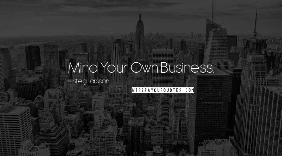 Stieg Larsson Quotes: Mind Your Own Business.