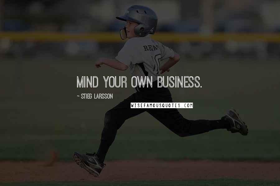 Stieg Larsson Quotes: Mind Your Own Business.