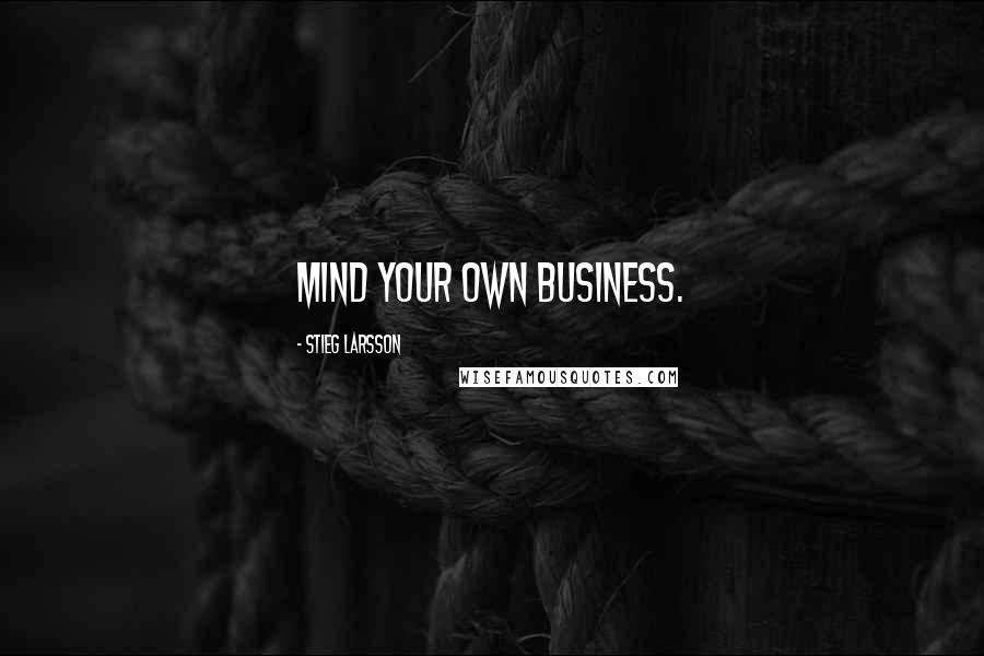 Stieg Larsson Quotes: Mind Your Own Business.