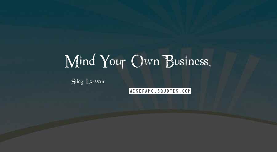 Stieg Larsson Quotes: Mind Your Own Business.