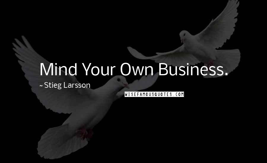 Stieg Larsson Quotes: Mind Your Own Business.