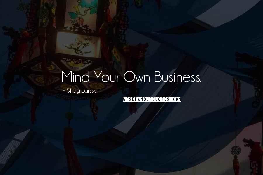 Stieg Larsson Quotes: Mind Your Own Business.