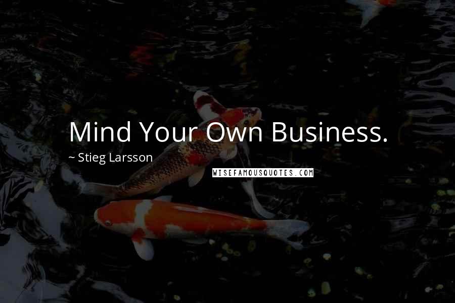 Stieg Larsson Quotes: Mind Your Own Business.