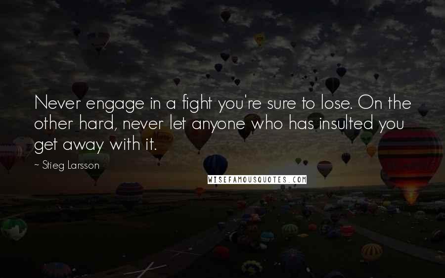 Stieg Larsson Quotes: Never engage in a fight you're sure to lose. On the other hard, never let anyone who has insulted you get away with it.