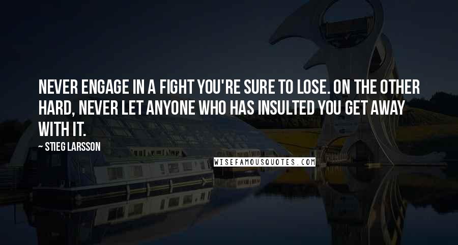 Stieg Larsson Quotes: Never engage in a fight you're sure to lose. On the other hard, never let anyone who has insulted you get away with it.