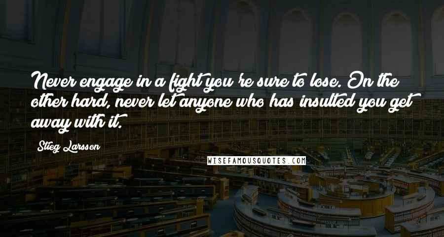 Stieg Larsson Quotes: Never engage in a fight you're sure to lose. On the other hard, never let anyone who has insulted you get away with it.