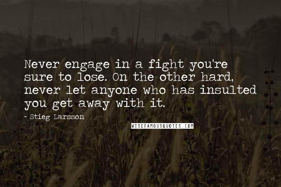 Stieg Larsson Quotes: Never engage in a fight you're sure to lose. On the other hard, never let anyone who has insulted you get away with it.