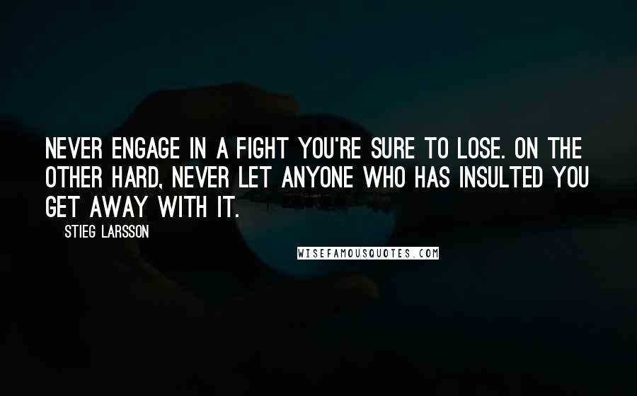 Stieg Larsson Quotes: Never engage in a fight you're sure to lose. On the other hard, never let anyone who has insulted you get away with it.