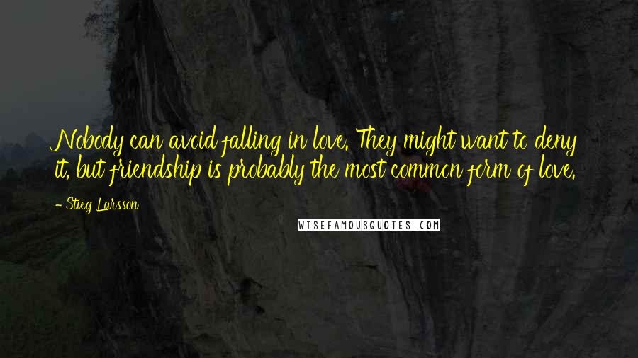 Stieg Larsson Quotes: Nobody can avoid falling in love. They might want to deny it, but friendship is probably the most common form of love.