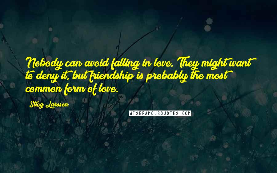 Stieg Larsson Quotes: Nobody can avoid falling in love. They might want to deny it, but friendship is probably the most common form of love.