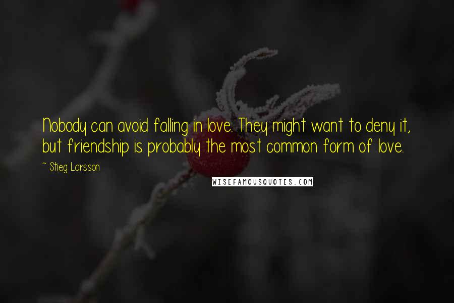 Stieg Larsson Quotes: Nobody can avoid falling in love. They might want to deny it, but friendship is probably the most common form of love.