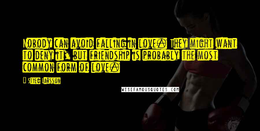 Stieg Larsson Quotes: Nobody can avoid falling in love. They might want to deny it, but friendship is probably the most common form of love.