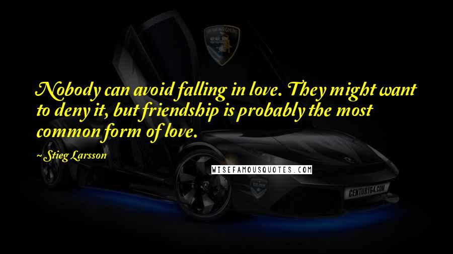 Stieg Larsson Quotes: Nobody can avoid falling in love. They might want to deny it, but friendship is probably the most common form of love.