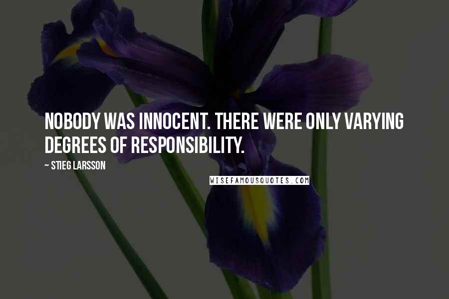 Stieg Larsson Quotes: Nobody was innocent. There were only varying degrees of responsibility.