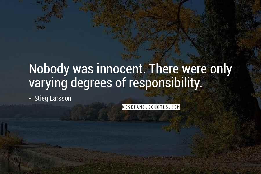 Stieg Larsson Quotes: Nobody was innocent. There were only varying degrees of responsibility.