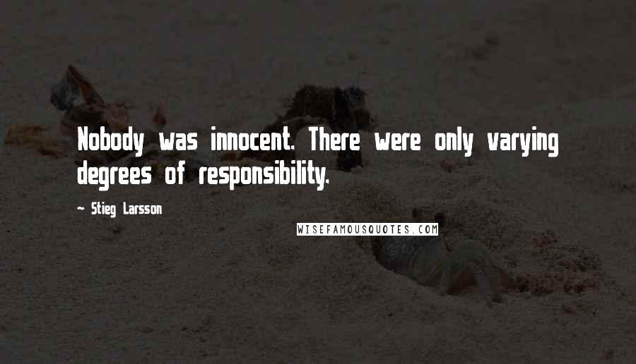 Stieg Larsson Quotes: Nobody was innocent. There were only varying degrees of responsibility.