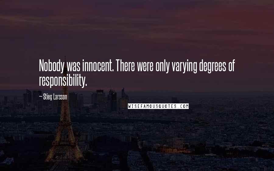 Stieg Larsson Quotes: Nobody was innocent. There were only varying degrees of responsibility.