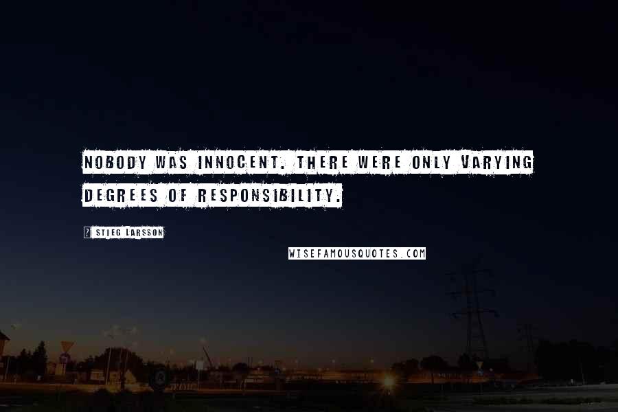 Stieg Larsson Quotes: Nobody was innocent. There were only varying degrees of responsibility.