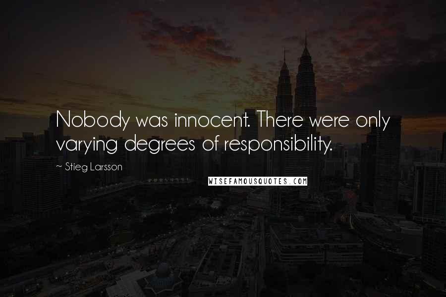 Stieg Larsson Quotes: Nobody was innocent. There were only varying degrees of responsibility.