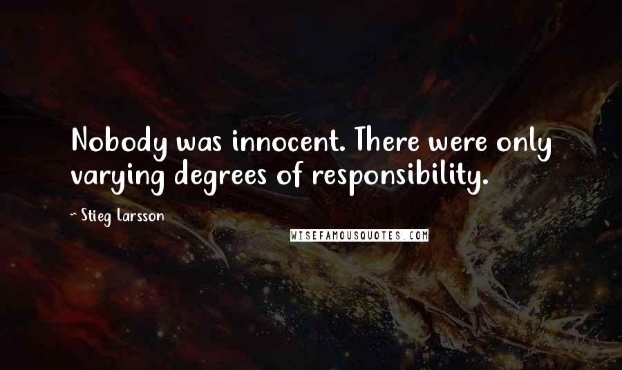 Stieg Larsson Quotes: Nobody was innocent. There were only varying degrees of responsibility.