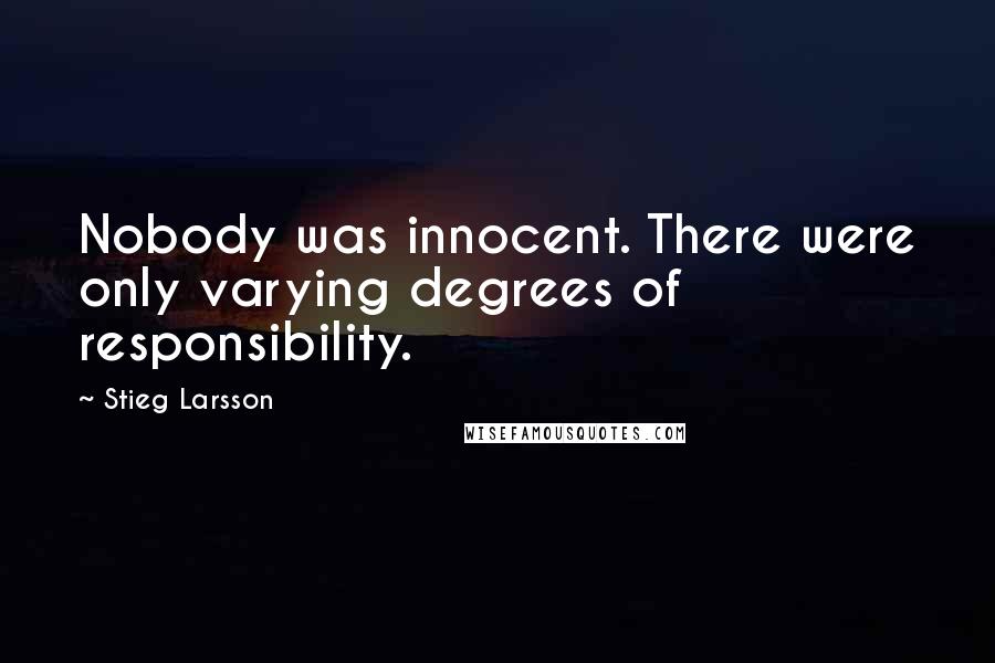 Stieg Larsson Quotes: Nobody was innocent. There were only varying degrees of responsibility.