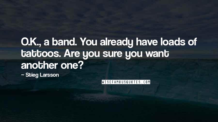 Stieg Larsson Quotes: O.K., a band. You already have loads of tattoos. Are you sure you want another one?