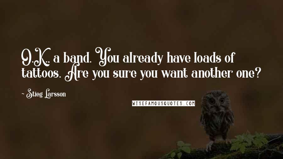 Stieg Larsson Quotes: O.K., a band. You already have loads of tattoos. Are you sure you want another one?