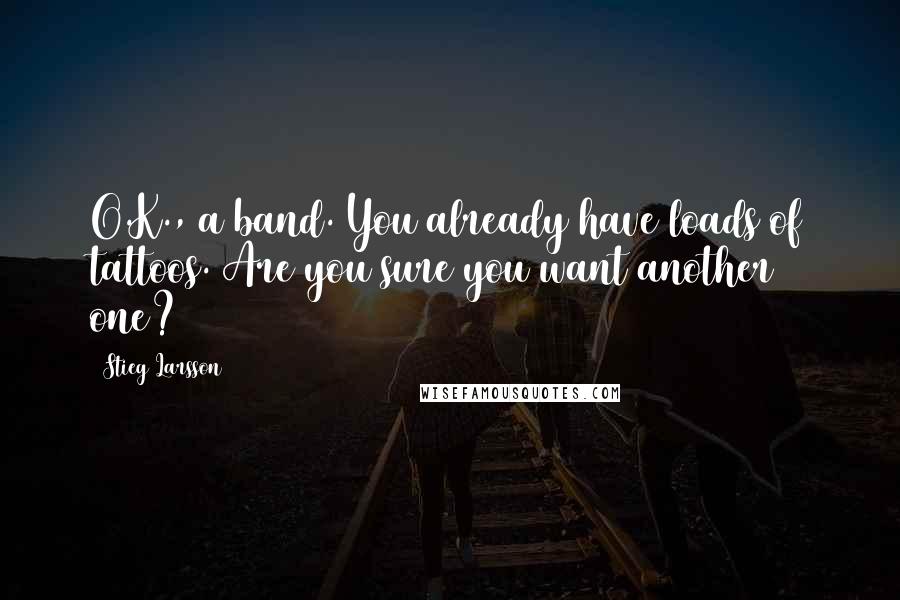 Stieg Larsson Quotes: O.K., a band. You already have loads of tattoos. Are you sure you want another one?