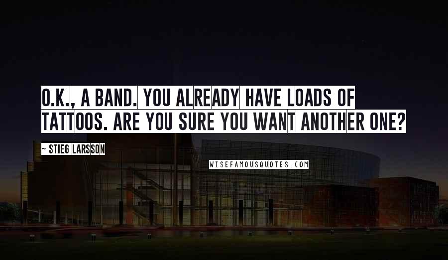 Stieg Larsson Quotes: O.K., a band. You already have loads of tattoos. Are you sure you want another one?