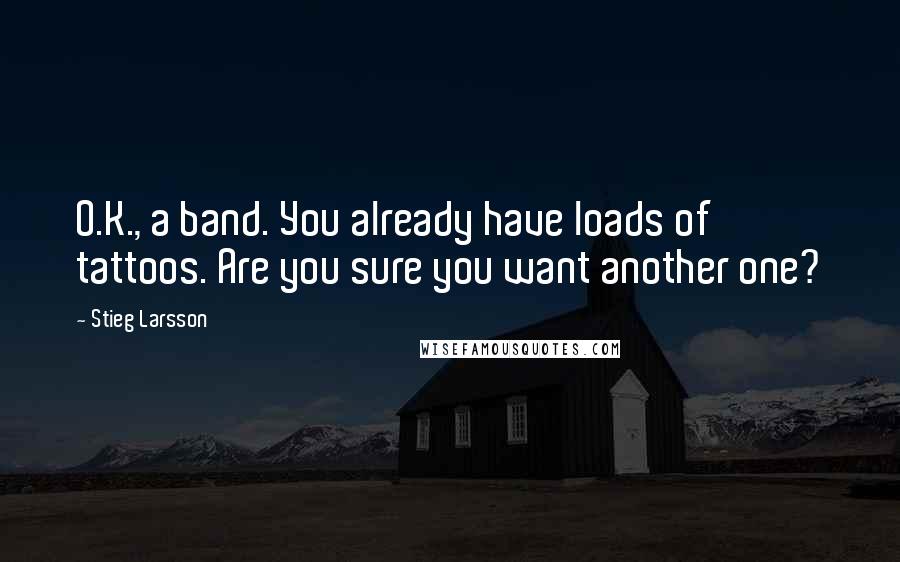 Stieg Larsson Quotes: O.K., a band. You already have loads of tattoos. Are you sure you want another one?