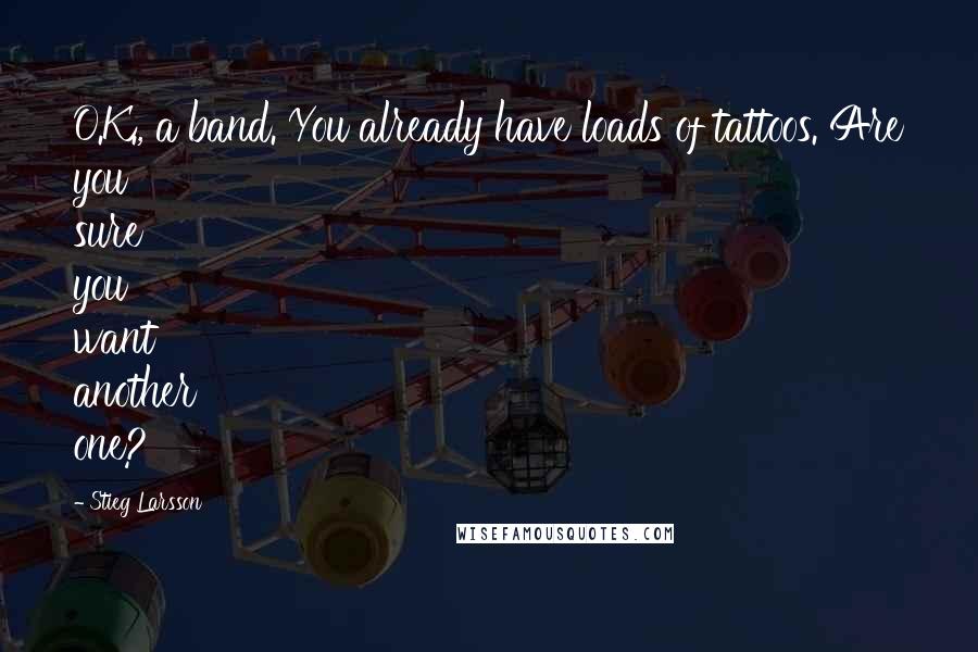 Stieg Larsson Quotes: O.K., a band. You already have loads of tattoos. Are you sure you want another one?
