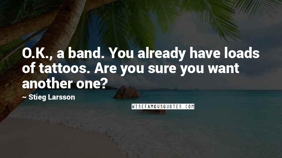 Stieg Larsson Quotes: O.K., a band. You already have loads of tattoos. Are you sure you want another one?