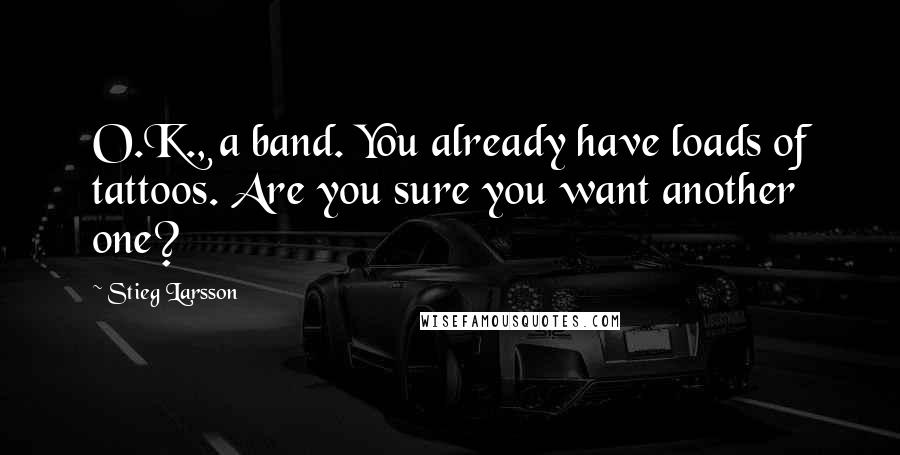 Stieg Larsson Quotes: O.K., a band. You already have loads of tattoos. Are you sure you want another one?