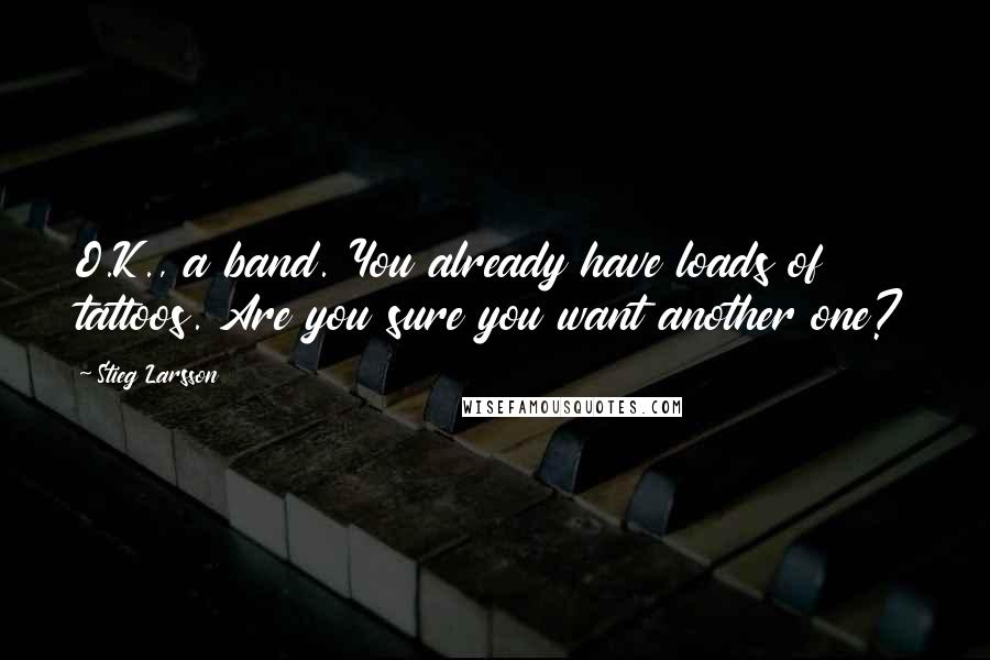 Stieg Larsson Quotes: O.K., a band. You already have loads of tattoos. Are you sure you want another one?