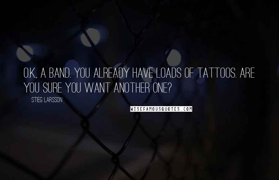 Stieg Larsson Quotes: O.K., a band. You already have loads of tattoos. Are you sure you want another one?
