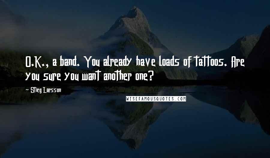 Stieg Larsson Quotes: O.K., a band. You already have loads of tattoos. Are you sure you want another one?