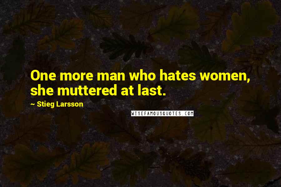 Stieg Larsson Quotes: One more man who hates women, she muttered at last.