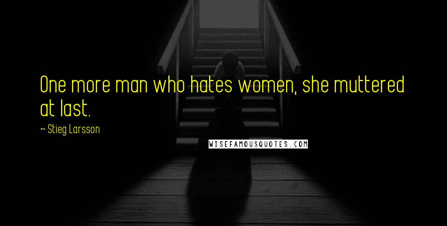 Stieg Larsson Quotes: One more man who hates women, she muttered at last.