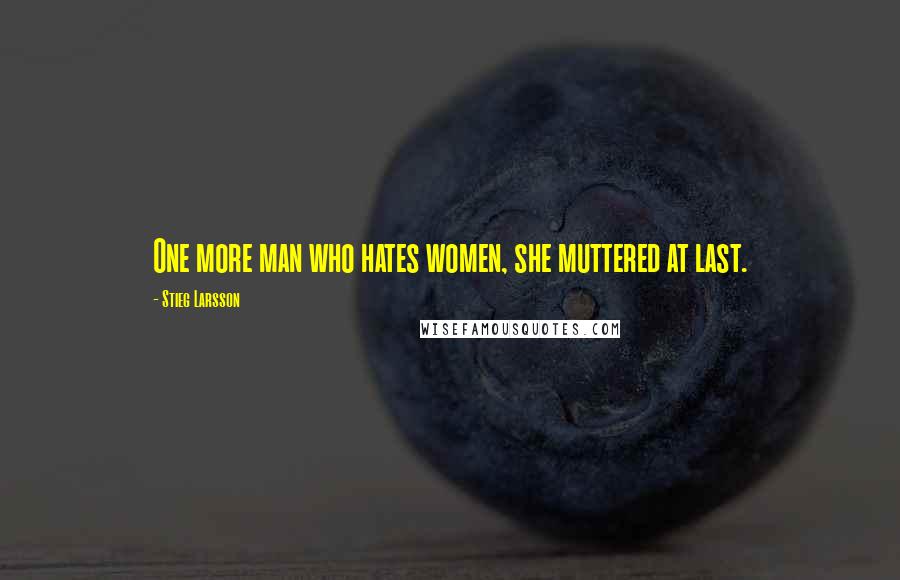 Stieg Larsson Quotes: One more man who hates women, she muttered at last.