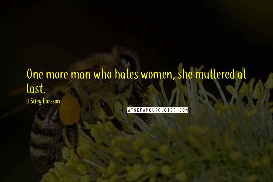 Stieg Larsson Quotes: One more man who hates women, she muttered at last.