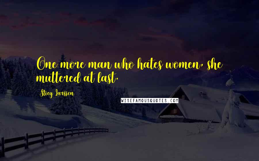 Stieg Larsson Quotes: One more man who hates women, she muttered at last.