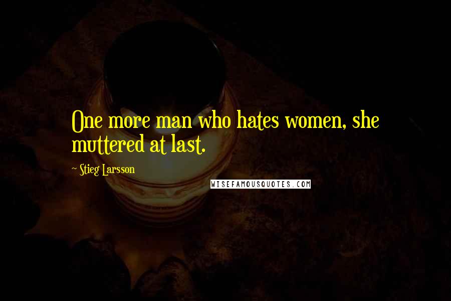 Stieg Larsson Quotes: One more man who hates women, she muttered at last.