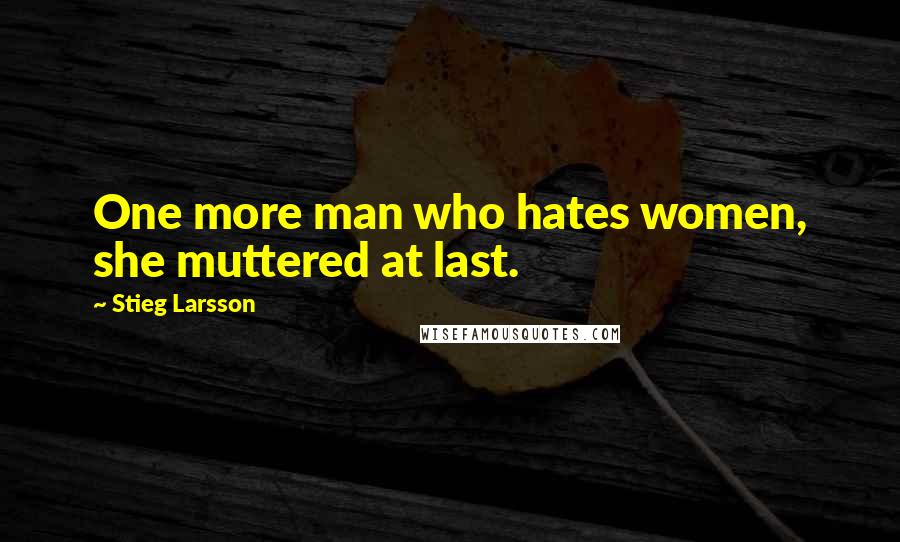 Stieg Larsson Quotes: One more man who hates women, she muttered at last.